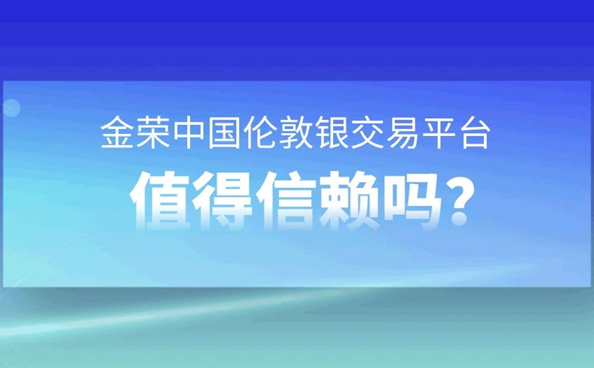 金荣中国伦敦银交易平台值得信赖吗